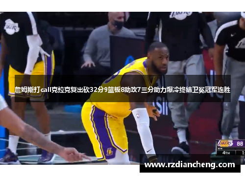 詹姆斯打call克拉克复出砍32分9篮板8助攻7三分助力爆冷终结卫冕冠军连胜