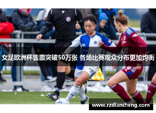 女足欧洲杯售票突破50万张 各场比赛观众分布更加均衡