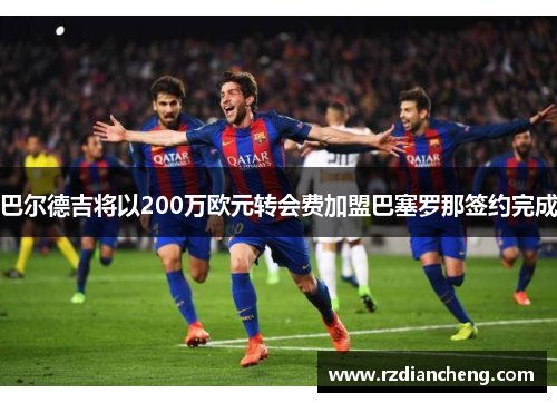 巴尔德吉将以200万欧元转会费加盟巴塞罗那签约完成