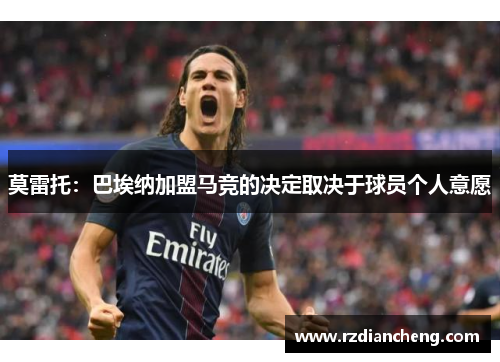 莫雷托：巴埃纳加盟马竞的决定取决于球员个人意愿