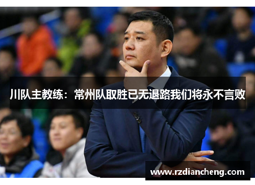 川队主教练：常州队取胜已无退路我们将永不言败