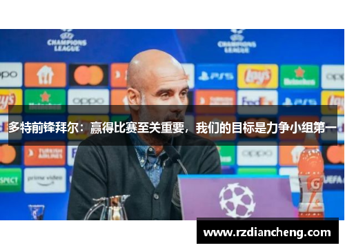 多特前锋拜尔：赢得比赛至关重要，我们的目标是力争小组第一
