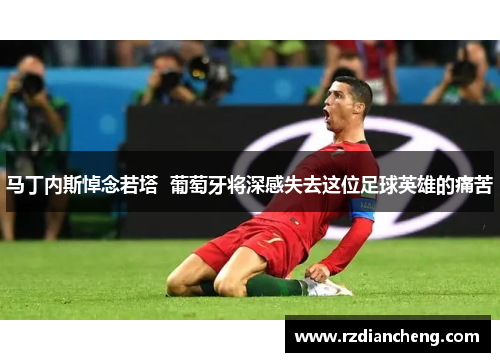 马丁内斯悼念若塔  葡萄牙将深感失去这位足球英雄的痛苦