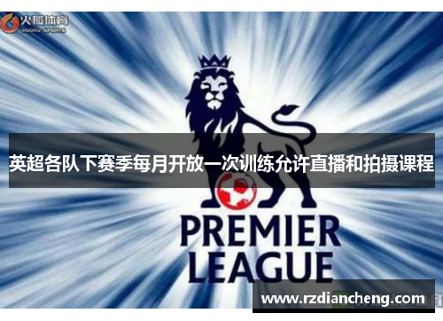 英超各队下赛季每月开放一次训练允许直播和拍摄课程