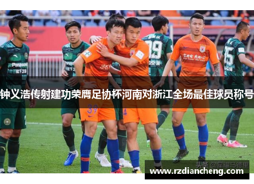 钟义浩传射建功荣膺足协杯河南对浙江全场最佳球员称号